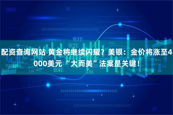 配资查询网站 黄金将继续闪耀？美银：金价将涨至4000美元 “大而美”法案是关键！