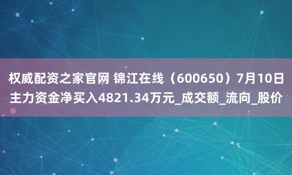 权威配资之家官网 锦江在线（600650）7月10日主力资金净买入4821.34万元_成交额_流向_股价