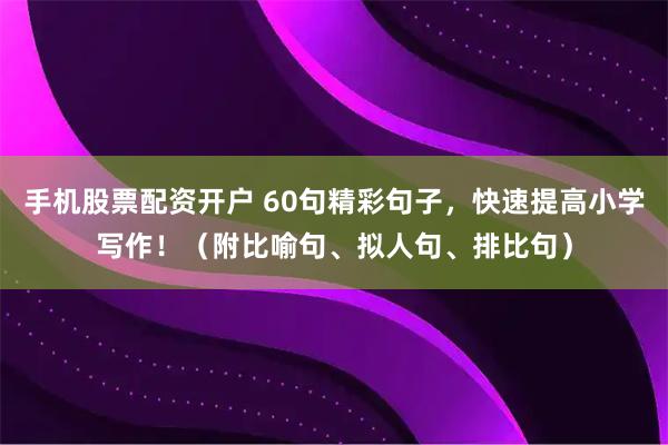 手机股票配资开户 60句精彩句子，快速提高小学写作！（附比喻句、拟人句、排比句）