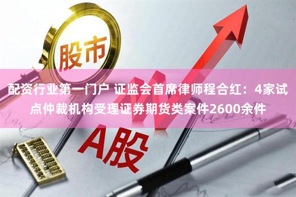 配资行业第一门户 证监会首席律师程合红：4家试点仲裁机构受理证券期货类案件2600余件
