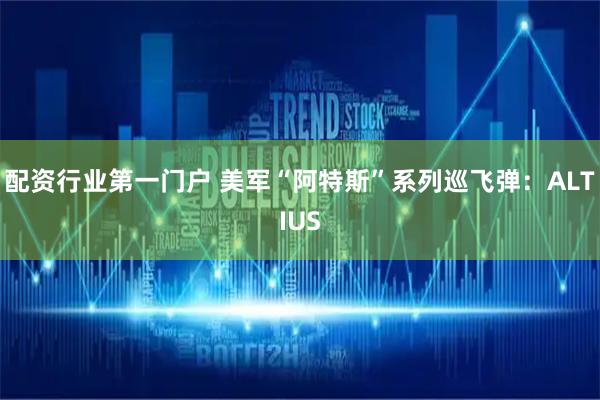 配资行业第一门户 美军“阿特斯”系列巡飞弹：ALTIUS