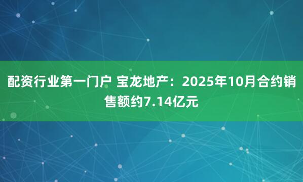 配资行业第一门户 宝龙地产:2025年10月合约销售额约7.14亿元