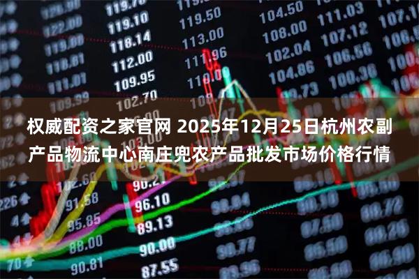 权威配资之家官网 2025年12月25日杭州农副产品物流中心南庄兜农产品批发市场价格行情