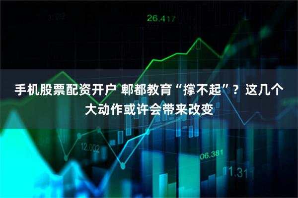 手机股票配资开户 郫都教育“撑不起”?这几个大动作或许会带来改变
