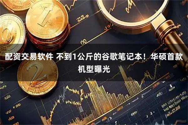 配资交易软件 不到1公斤的谷歌笔记本!华硕首款机型曝光