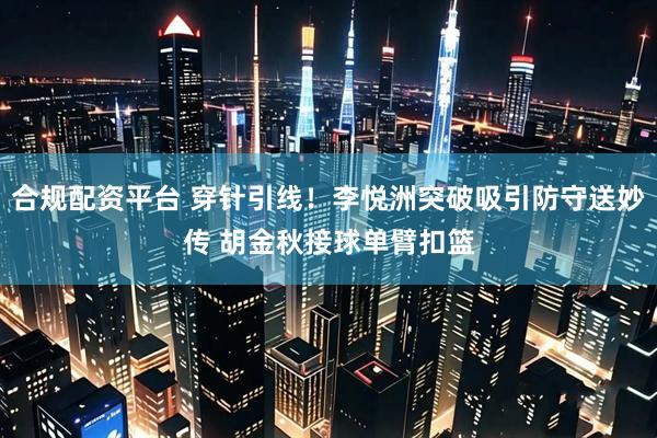 合规配资平台 穿针引线！李悦洲突破吸引防守送妙传 胡金秋接球单臂扣篮